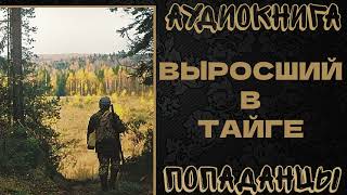 АУДИОКНИГА ПОПАДАНЦЫ ВЫРОСШИЙ В ТАЙГЕ [upl. by Dionisio367]