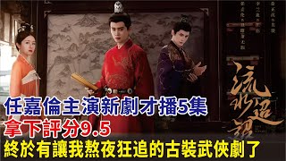 任嘉倫主演新劇才播5集，拿下評分9 5！終於有讓我熬夜狂追的古裝武俠劇了任嘉倫張豐毅李蘭迪徐正溪高寒張雅欽趙華為朱元冰葉筱瑋溫崢嶸陶昕然白鹿李沁曾舜晞電視劇明星娛記 [upl. by Cogen]