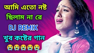 Ami Ato Nosto Chilam Na Re Dj Song  আমি এতো নষ্ট ছিলাম না রে Dj Remix  খুব কষ্টের গান 💔 Love Mix [upl. by Tamanaha]