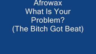 Afrowax  What Is Your Problem The Bitch Got Beat [upl. by Notsgnik]