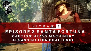 HITMAN 2  Santa Fortuna  Caution Heavy Machinery  Assassination Challenge  Walkthrough [upl. by Hardden]