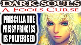 Dark Souls A Fools Curse  PRISCILLA THE PRISSY PRINCESS IS PULVERISED [upl. by Marni]