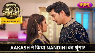 Aakash Ne Kiya Nandini Ka Shringaar  FULL EPISODE 102  Dhartiputra Nandini  Nazara TV [upl. by Mancino]