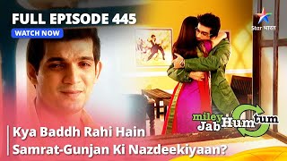 Full Episode 445  Miley Jab Hum Tum  Kya Baddh Rahi Hain SamratGunjan Ki Nazdeekiyaanstarbharat [upl. by Araccot]