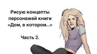 Рисую концепты персонажей книги «Дом в котором…» часть 2 [upl. by Yeltrab]